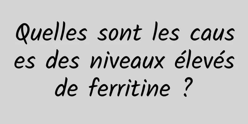 Quelles sont les causes des niveaux élevés de ferritine ? 