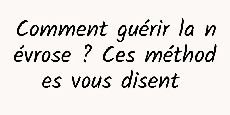 Comment guérir la névrose ? Ces méthodes vous disent 