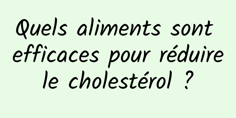 Quels aliments sont efficaces pour réduire le cholestérol ? 