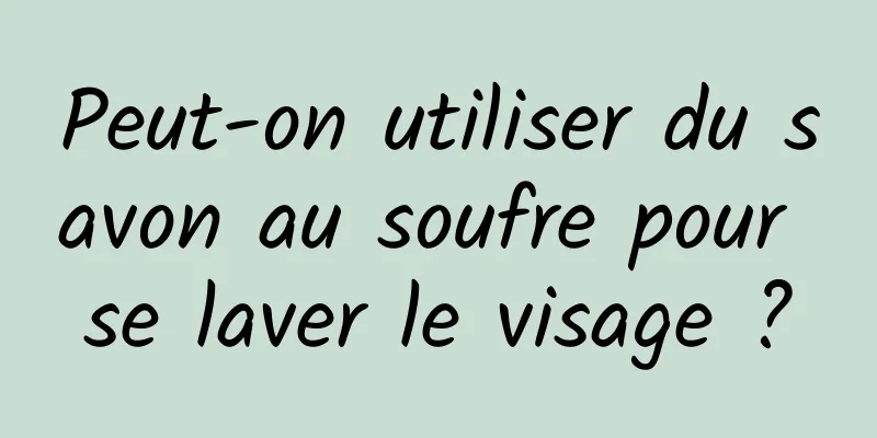 Peut-on utiliser du savon au soufre pour se laver le visage ?