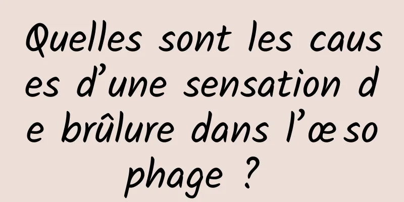 Quelles sont les causes d’une sensation de brûlure dans l’œsophage ? 