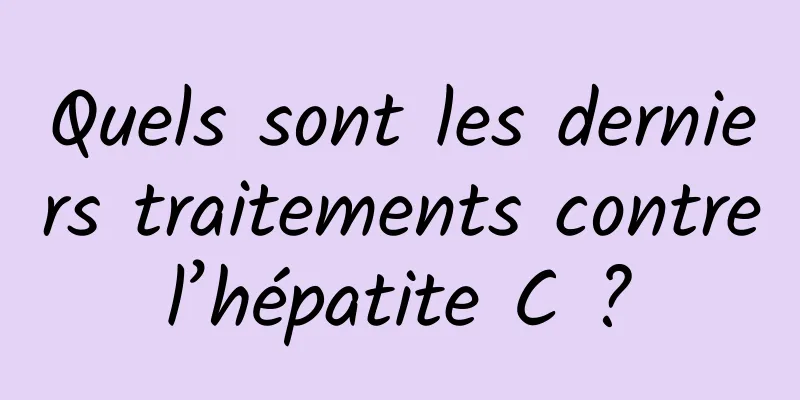 Quels sont les derniers traitements contre l’hépatite C ? 