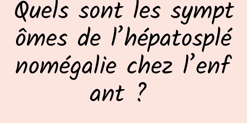 Quels sont les symptômes de l’hépatosplénomégalie chez l’enfant ? 