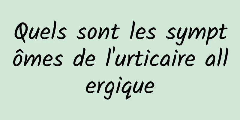 Quels sont les symptômes de l'urticaire allergique