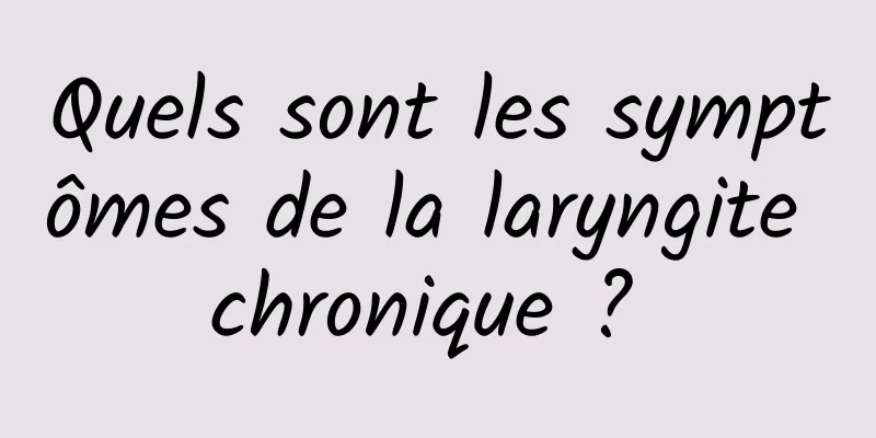 Quels sont les symptômes de la laryngite chronique ? 