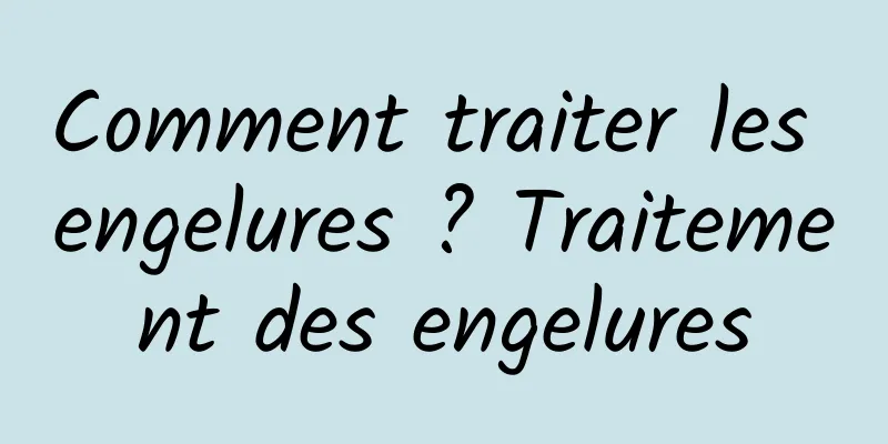 Comment traiter les engelures ? Traitement des engelures