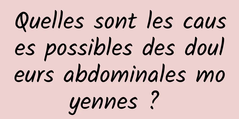 Quelles sont les causes possibles des douleurs abdominales moyennes ? 