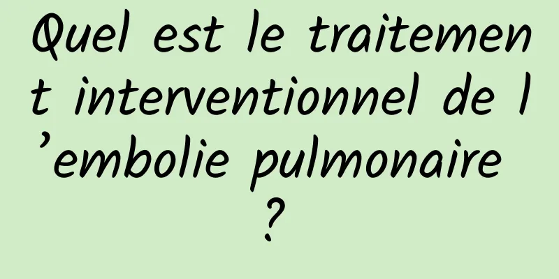 Quel est le traitement interventionnel de l’embolie pulmonaire ? 