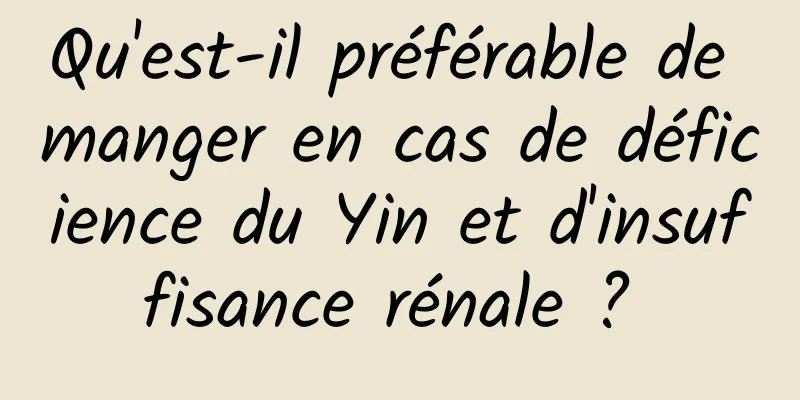 Qu'est-il préférable de manger en cas de déficience du Yin et d'insuffisance rénale ? 