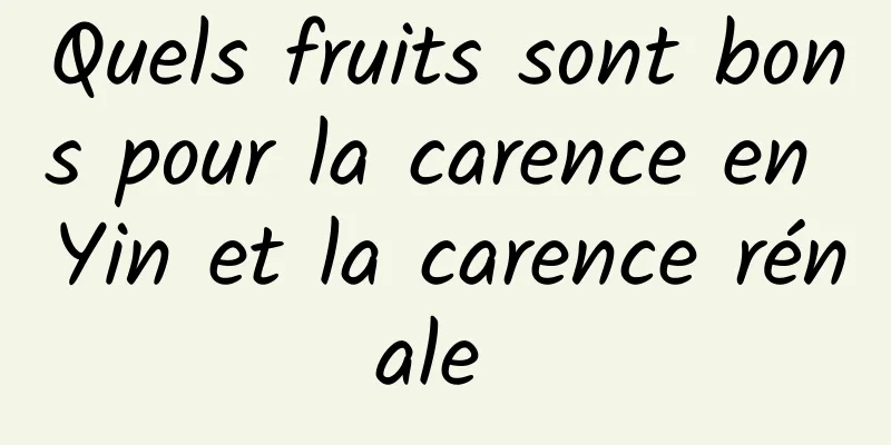 Quels fruits sont bons pour la carence en Yin et la carence rénale 