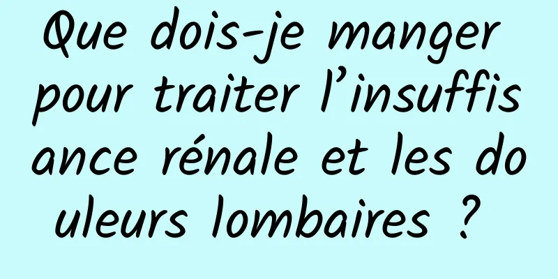 Que dois-je manger pour traiter l’insuffisance rénale et les douleurs lombaires ? 