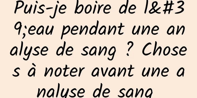 Puis-je boire de l'eau pendant une analyse de sang ? Choses à noter avant une analyse de sang 