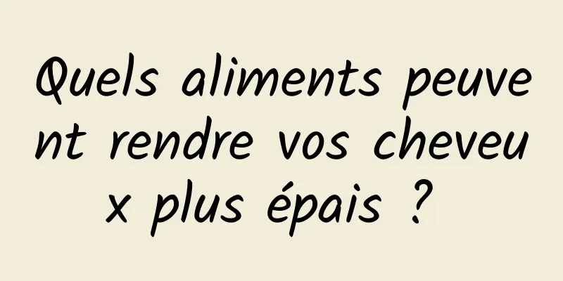 Quels aliments peuvent rendre vos cheveux plus épais ? 