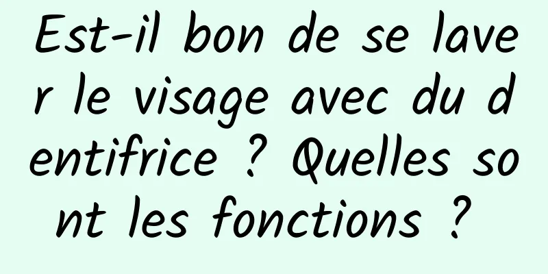 Est-il bon de se laver le visage avec du dentifrice ? Quelles sont les fonctions ? 