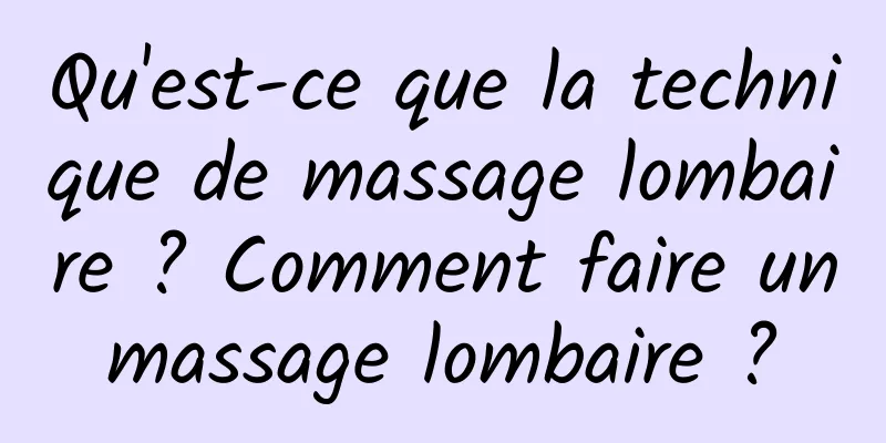 Qu'est-ce que la technique de massage lombaire ? Comment faire un massage lombaire ? 