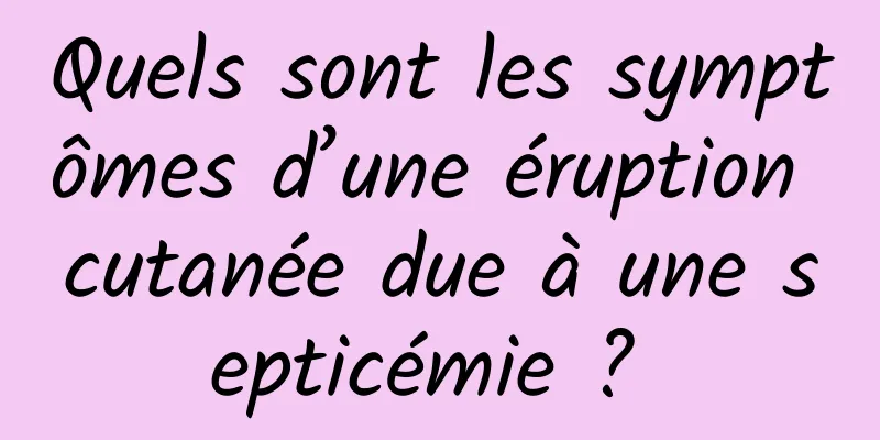 Quels sont les symptômes d’une éruption cutanée due à une septicémie ? 