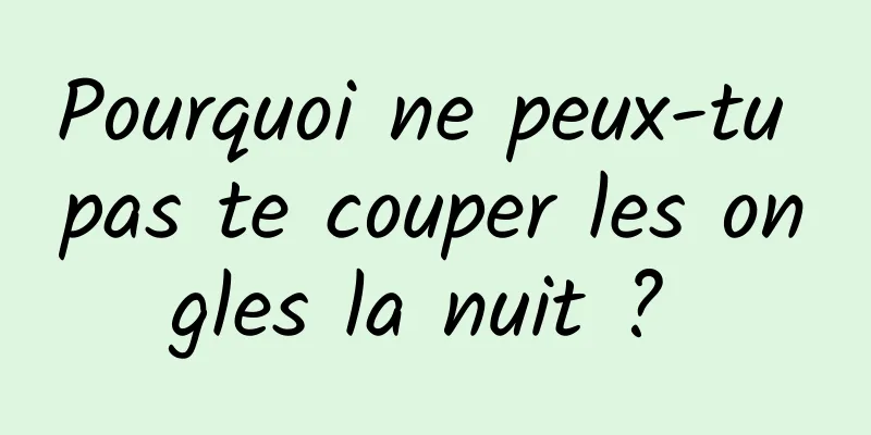 Pourquoi ne peux-tu pas te couper les ongles la nuit ? 