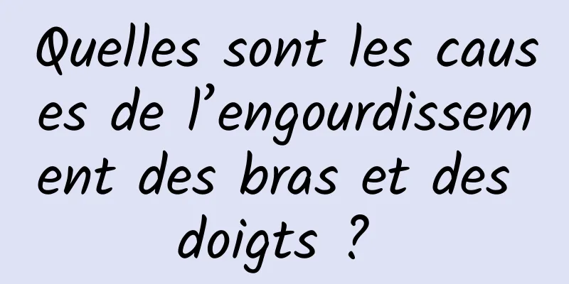 Quelles sont les causes de l’engourdissement des bras et des doigts ? 