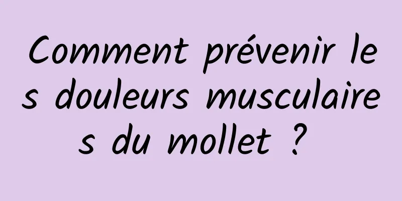 Comment prévenir les douleurs musculaires du mollet ? 