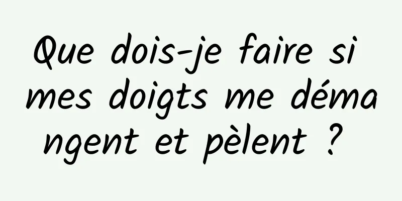 Que dois-je faire si mes doigts me démangent et pèlent ? 