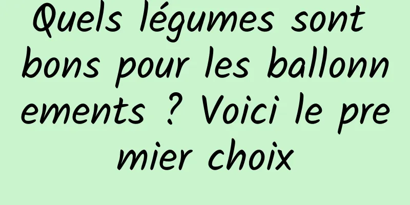 Quels légumes sont bons pour les ballonnements ? Voici le premier choix