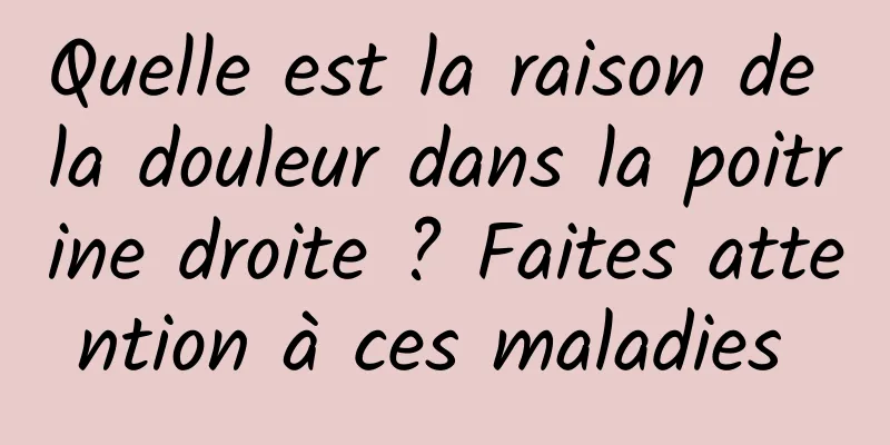 Quelle est la raison de la douleur dans la poitrine droite ? Faites attention à ces maladies 