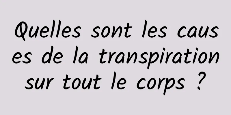 Quelles sont les causes de la transpiration sur tout le corps ? 