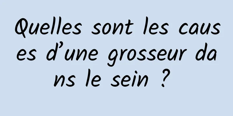 Quelles sont les causes d’une grosseur dans le sein ? 