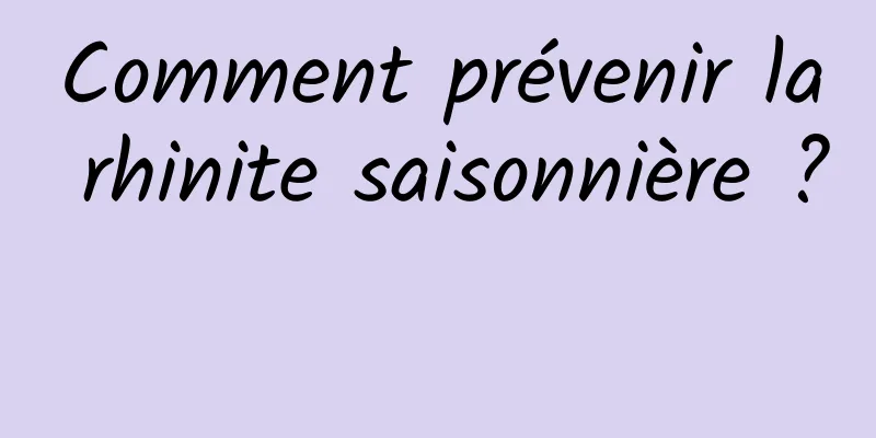 Comment prévenir la rhinite saisonnière ? 