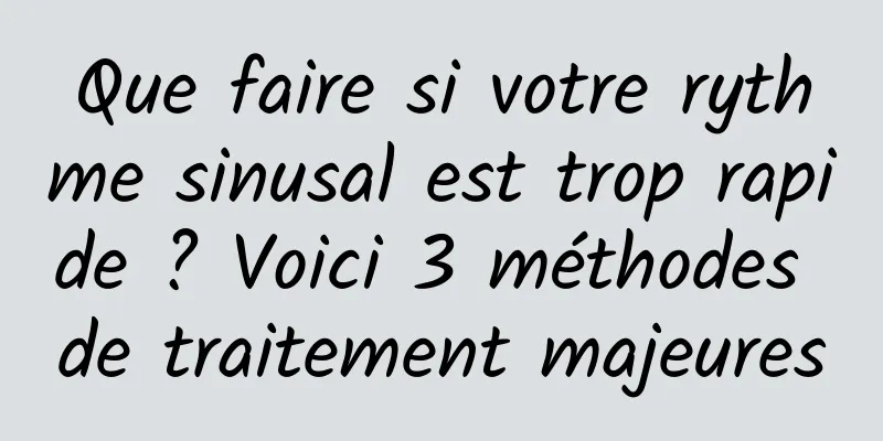 Que faire si votre rythme sinusal est trop rapide ? Voici 3 méthodes de traitement majeures