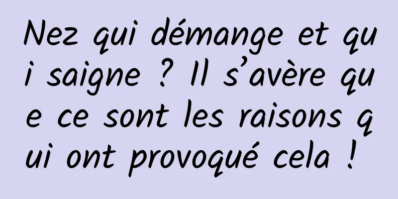 Nez qui démange et qui saigne ? Il s’avère que ce sont les raisons qui ont provoqué cela ! 