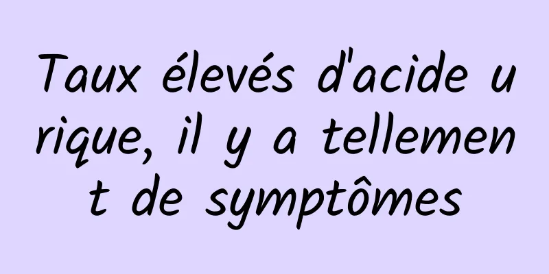 Taux élevés d'acide urique, il y a tellement de symptômes