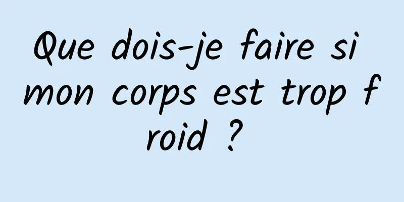 Que dois-je faire si mon corps est trop froid ? 