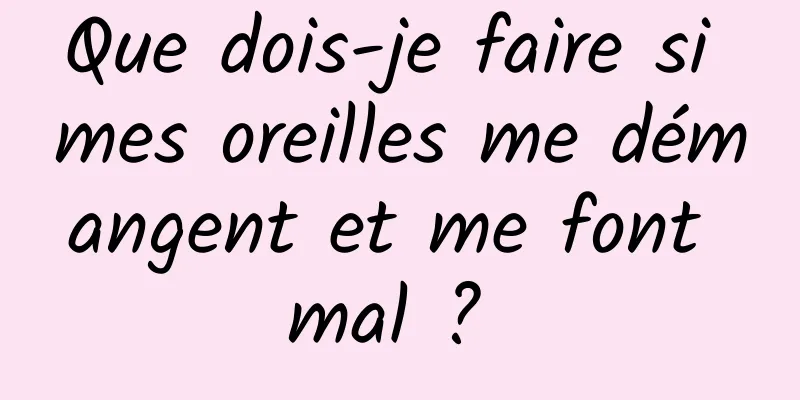 Que dois-je faire si mes oreilles me démangent et me font mal ? 