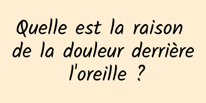 Quelle est la raison de la douleur derrière l'oreille ?