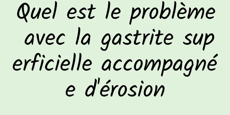 Quel est le problème avec la gastrite superficielle accompagnée d'érosion