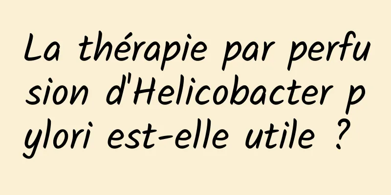 La thérapie par perfusion d'Helicobacter pylori est-elle utile ? 