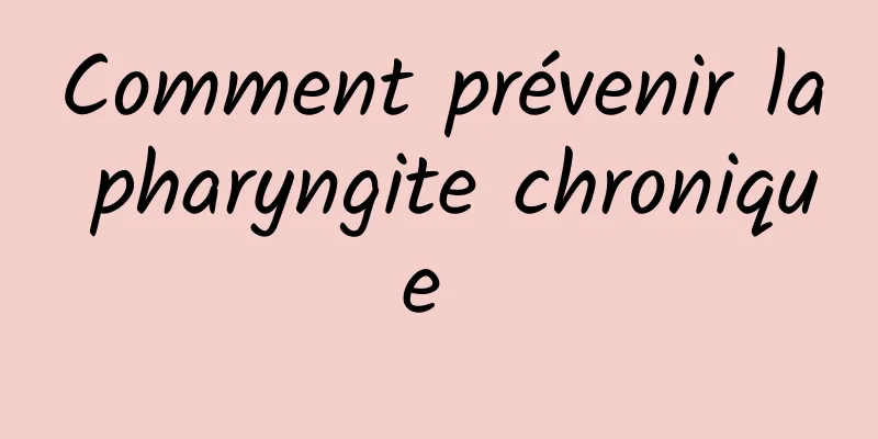 Comment prévenir la pharyngite chronique 