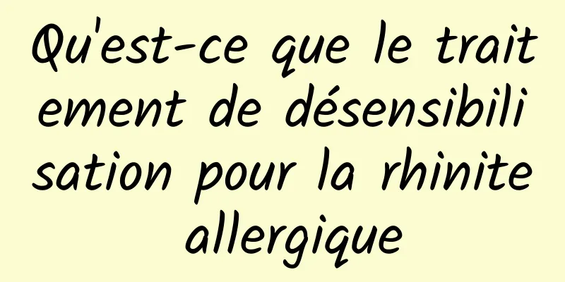 Qu'est-ce que le traitement de désensibilisation pour la rhinite allergique