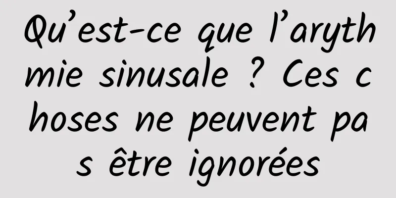 Qu’est-ce que l’arythmie sinusale ? Ces choses ne peuvent pas être ignorées