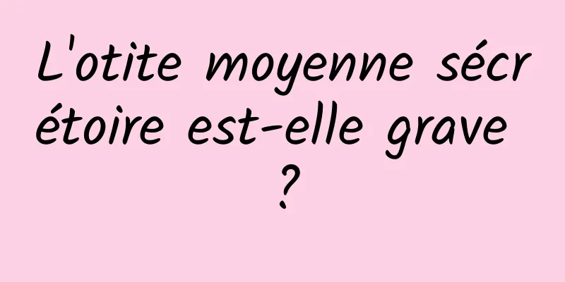 L'otite moyenne sécrétoire est-elle grave ?