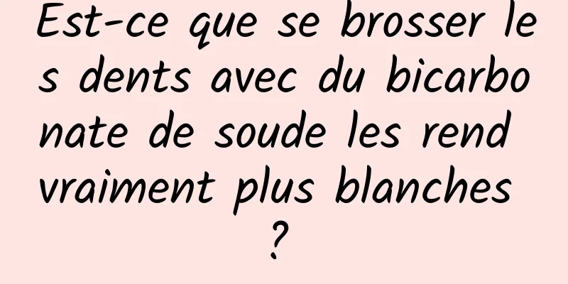 Est-ce que se brosser les dents avec du bicarbonate de soude les rend vraiment plus blanches ? 