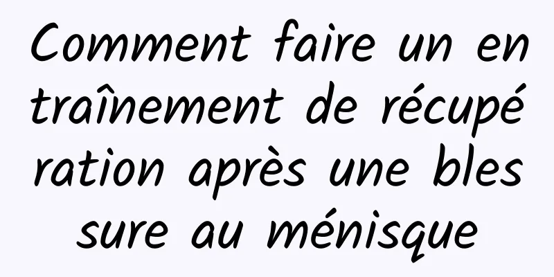 Comment faire un entraînement de récupération après une blessure au ménisque