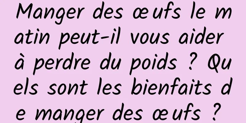 Manger des œufs le matin peut-il vous aider à perdre du poids ? Quels sont les bienfaits de manger des œufs ? 