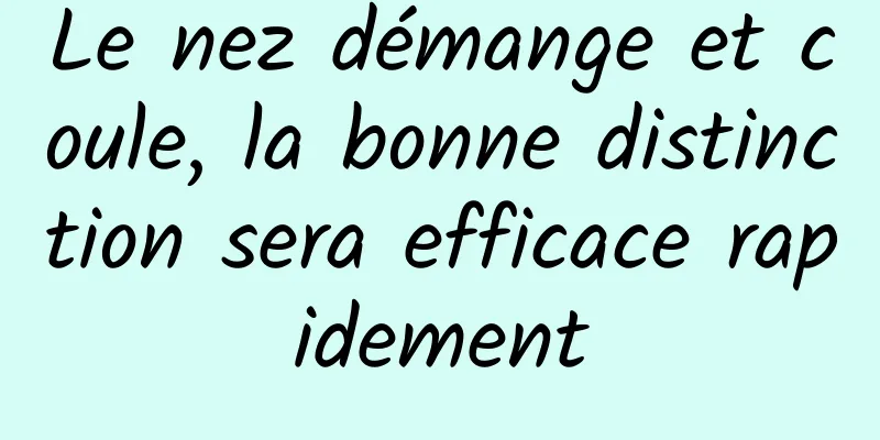 Le nez démange et coule, la bonne distinction sera efficace rapidement