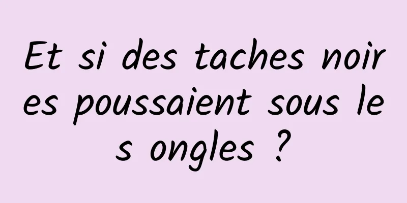 Et si des taches noires poussaient sous les ongles ?