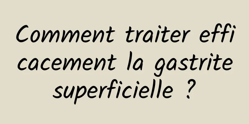 Comment traiter efficacement la gastrite superficielle ? 