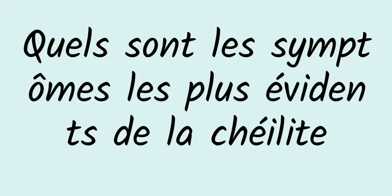 Quels sont les symptômes les plus évidents de la chéilite