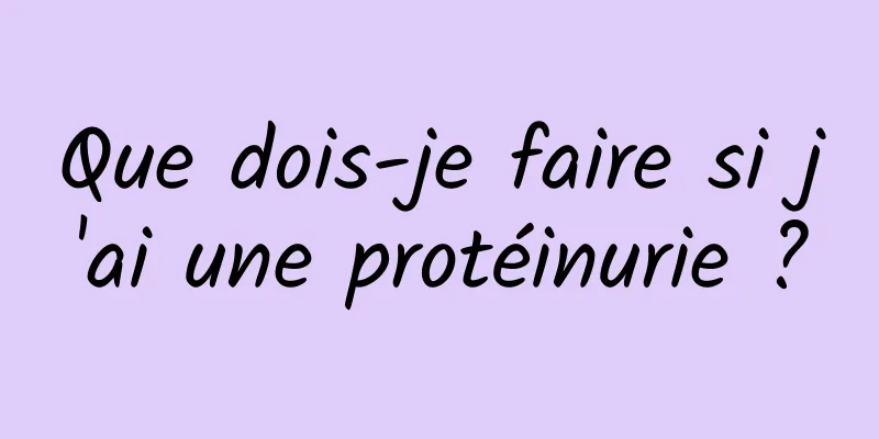 Que dois-je faire si j'ai une protéinurie ?