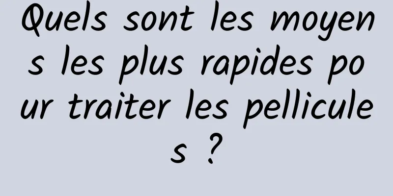 Quels sont les moyens les plus rapides pour traiter les pellicules ?